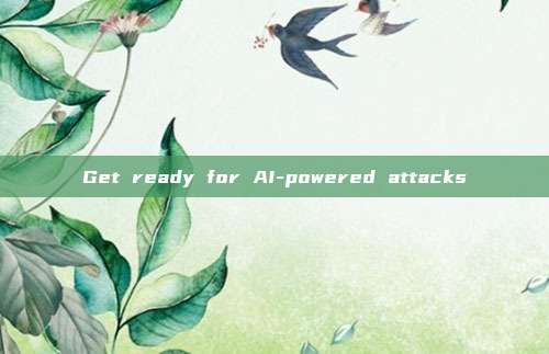 Get ready for AI-powered attacks