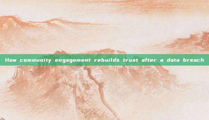 How community engagement rebuilds trust after a data breach