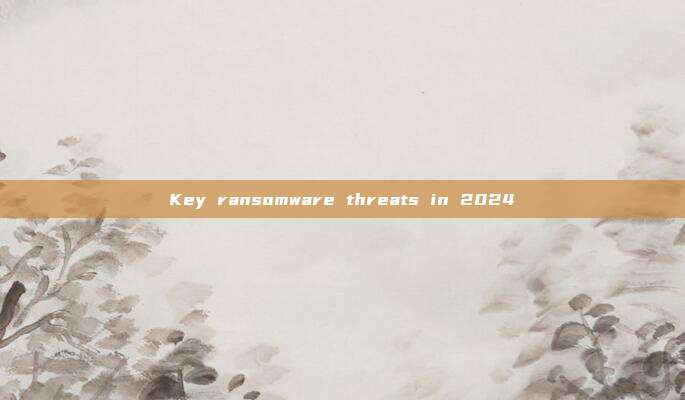 Key ransomware threats in 2024