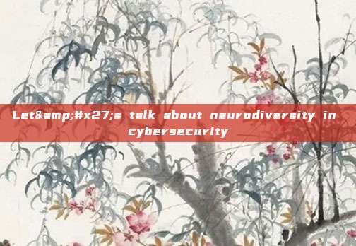 Let's talk about neurodiversity in cybersecurity