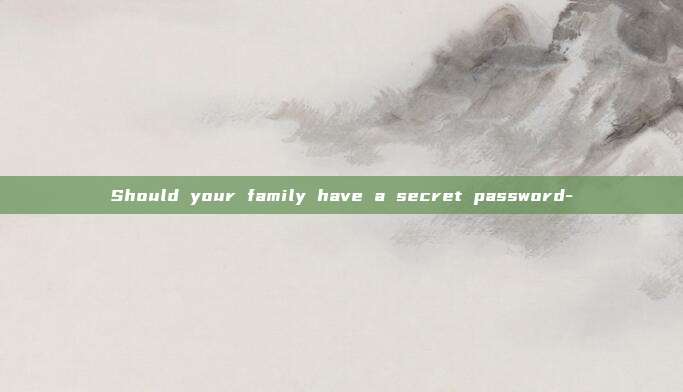 Should your family have a secret password-