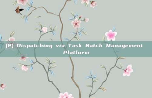 (2) Dispatching via Task Batch Management Platform