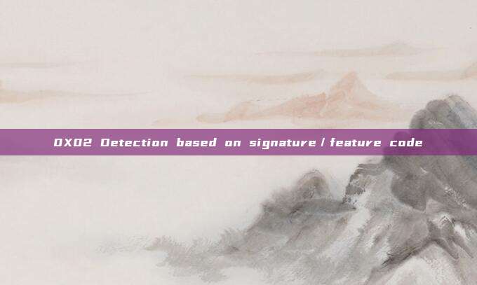 0X02 Detection based on signature／feature code