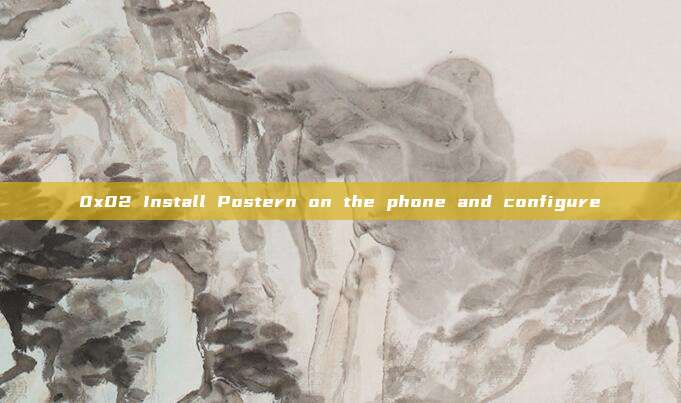 0x02 Install Postern on the phone and configure