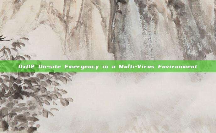0x02 On-site Emergency in a Multi-Virus Environment