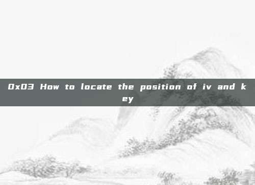 0x03 How to locate the position of iv and key