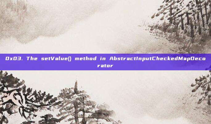 0x03. The setValue() method in AbstractInputCheckedMapDecorator
