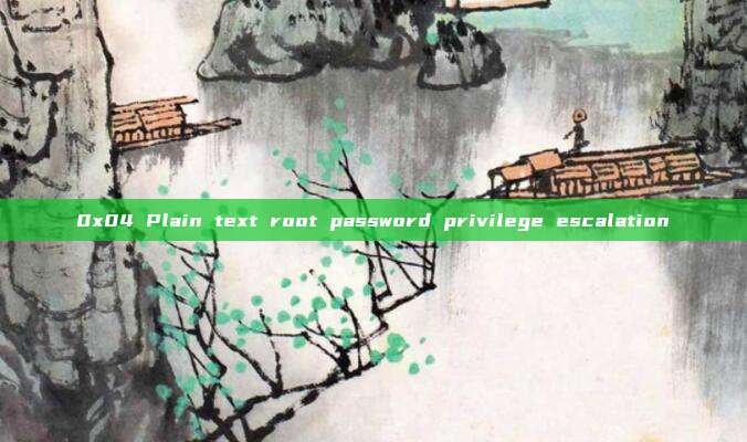 0x04 Plain text root password privilege escalation